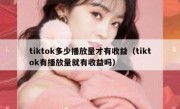 tiktok多少播放量才有收益（tiktok有播放量就有收益吗）