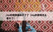 ins的视频播放不了了（ins的视频怎么看不了）