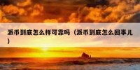 派币到底怎么样可靠吗（派币到底怎么回事儿）