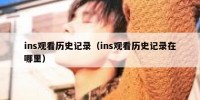 ins观看历史记录（ins观看历史记录在哪里）