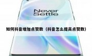 如何抖音增加点赞数（抖音怎么提高点赞数）