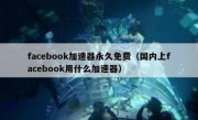 facebook加速器永久免费（国内上facebook用什么加速器）