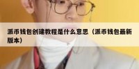 派币钱包创建教程是什么意思（派币钱包最新版本）
