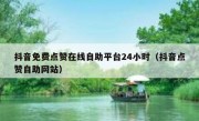 抖音免费点赞在线自助平台24小时（抖音点赞自助网站）