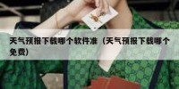 天气预报下载哪个软件准（天气预报下载哪个免费）
