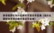 快手的评论为什么有的不显示不出来（为什么我在快手评论都不显示不出来）