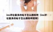 ins评论最多的帖子怎么删除啊（ins评论最多的帖子怎么删除啊视频）