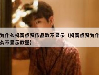 为什么抖音点赞作品数不显示（抖音点赞为什么不显示数量）