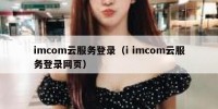 imcom云服务登录（i imcom云服务登录网页）