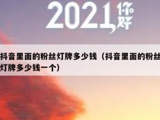 抖音里面的粉丝灯牌多少钱（抖音里面的粉丝灯牌多少钱一个）