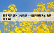 抖音网页版入口电脑版（抖音网页版入口电脑版下载）