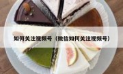 如何关注视频号（微信如何关注视频号）