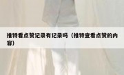 推特看点赞记录有记录吗（推特查看点赞的内容）