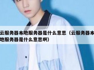 云服务器本地服务器是什么意思（云服务器本地服务器是什么意思啊）