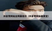 抖音赞网站全网最低价（抖音赞网站最便宜）