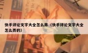 快手评论文字大全怎么弄（快手评论文字大全怎么弄的）