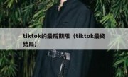 tiktok的最后期限（tiktok最终结局）