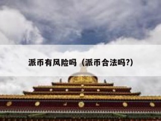 派币有风险吗（派币合法吗?）
