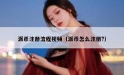 派币注册流程视频（派币怎么注册?）