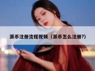派币注册流程视频（派币怎么注册?）