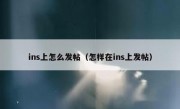 ins上怎么发帖（怎样在ins上发帖）