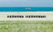 抖音赞如何增加（抖音赞如何增加的）