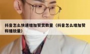 抖音怎么快速增加赞赏数量（抖音怎么增加赞和播放量）