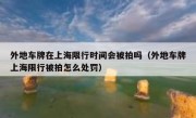外地车牌在上海限行时间会被拍吗（外地车牌上海限行被拍怎么处罚）