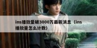 ins播放量破3000万最新消息（ins播放量怎么计数）