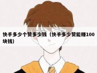 快手多少个赞多少钱（快手多少赞能赚100块钱）