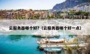 云服务器哪个好?（云服务器哪个好一点）