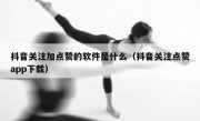 抖音关注加点赞的软件是什么（抖音关注点赞app下载）