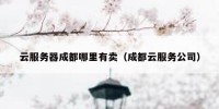 云服务器成都哪里有卖（成都云服务公司）