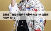 怎样推广自己的视频号更新呢微信（微信视频号如何推广）