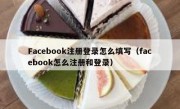 Facebook注册登录怎么填写（facebook怎么注册和登录）