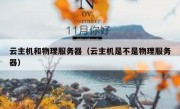 云主机和物理服务器（云主机是不是物理服务器）