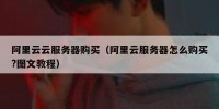 阿里云云服务器购买（阿里云服务器怎么购买?图文教程）