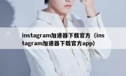 instagram加速器下载官方（instagram加速器下载官方app）
