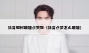 抖音如何增加点赞数（抖音点赞怎么增加）