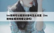 ins视频可以看到访客吗怎么设置（ins视频能看到观看记录吗）