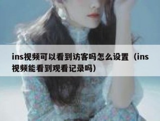 ins视频可以看到访客吗怎么设置（ins视频能看到观看记录吗）