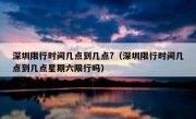 深圳限行时间几点到几点?（深圳限行时间几点到几点星期六限行吗）