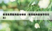 香港免费服务器有哪些（香港服务器推荐性价比）
