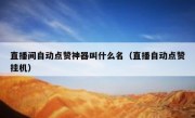 直播间自动点赞神器叫什么名（直播自动点赞挂机）