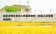 抖音点赞会有收入吗是真的吗（抖音上点赞有收益吗）