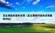 怎么增加抖音的点赞（怎么增加抖音的点赞量和评论）
