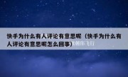 快手为什么有人评论有意思呢（快手为什么有人评论有意思呢怎么回事）