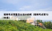 视频号点赞量怎么估计的呢（视频号点赞7200多）