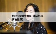 twitter博主推荐（twitter 博主推荐）