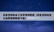 抖音怎样给自己加赞视频教程（抖音怎样给自己加赞视频教程下载）